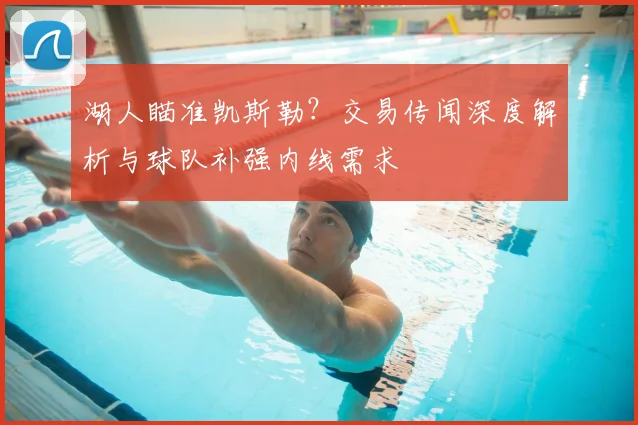 湖人瞄准凯斯勒?交易传闻深度解析与球队补强内线需求