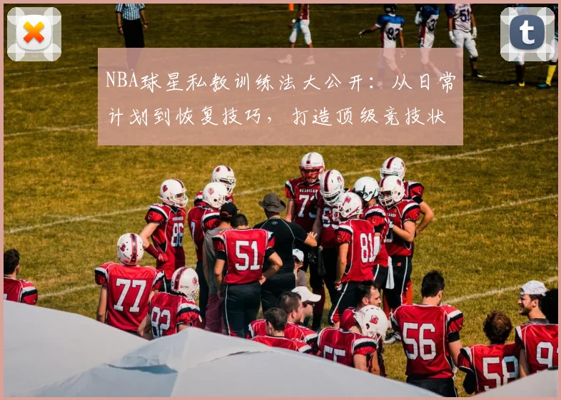 NBA球星私教训练法大公开:从日常计划到恢复技巧,打造顶级竞技状态