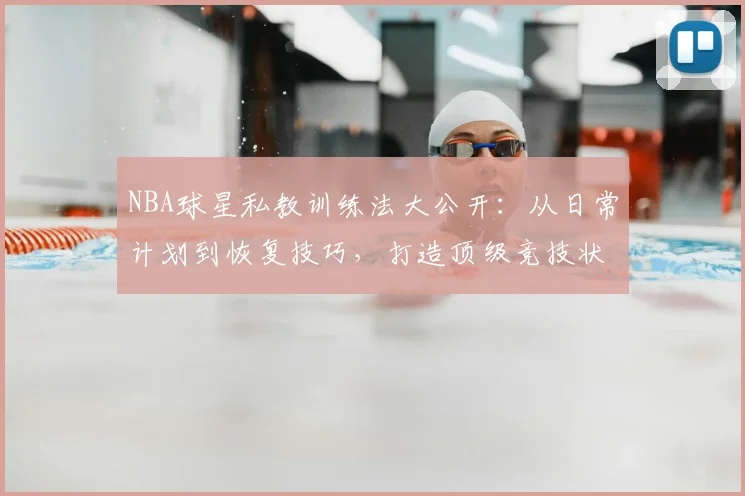 NBA球星私教训练法大公开：从日常计划到恢复技巧，打造顶级竞技状态