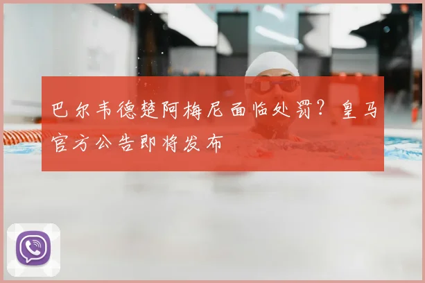 巴尔韦德楚阿梅尼面临处罚?皇马官方公告即将发布
